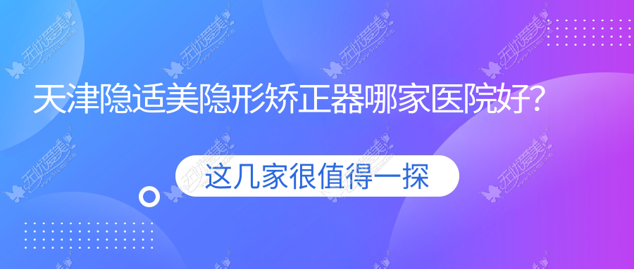 天津隐适美隐形矫正器哪家医院好？