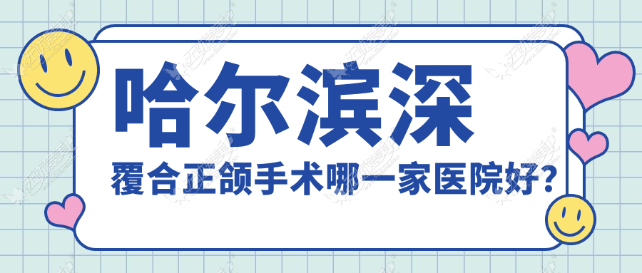 哈尔滨深覆合正颌手术哪一家医院好? 哈尔滨深覆合正颌手术哪一家医院好?