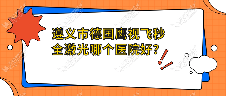 遵义市德国鹰视飞秒全激光哪个医院好? 遵义市德国鹰视飞秒全激光哪个医院好?