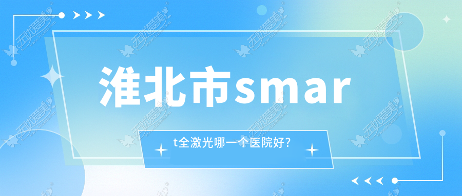 淮北市smart全激光哪一个医院好? 淮北市smart全激光哪一个医院好?