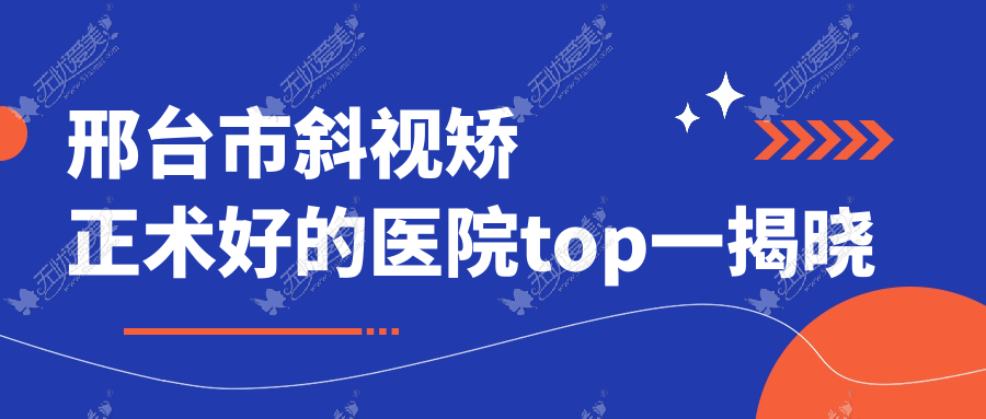 邢台市斜视矫正术好的医院top一揭晓 邢台市斜视矫正术好的医院top一揭晓