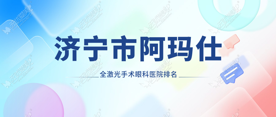 济宁市阿玛仕全激光手术眼科医院排名 济宁市阿玛仕全激光手术眼科医院排名