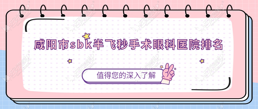 咸阳市sbk半飞秒手术眼科医院排名 咸阳市sbk半飞秒手术眼科医院排名
