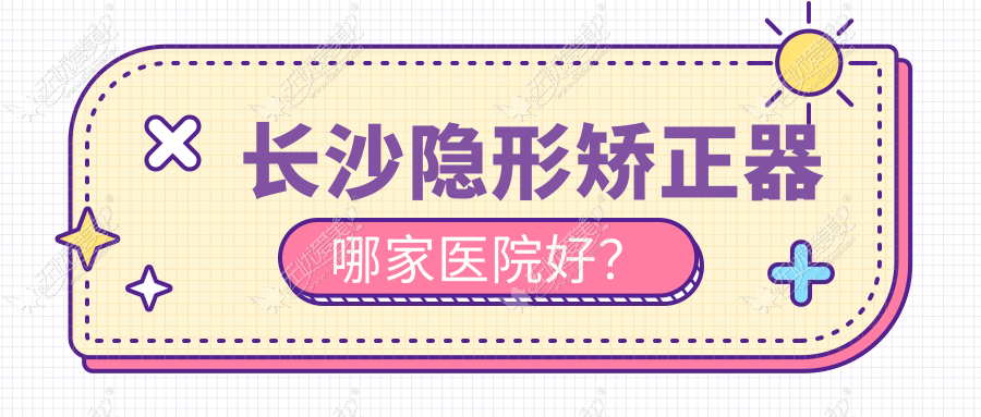 长沙隐形矫正器哪家医院好？