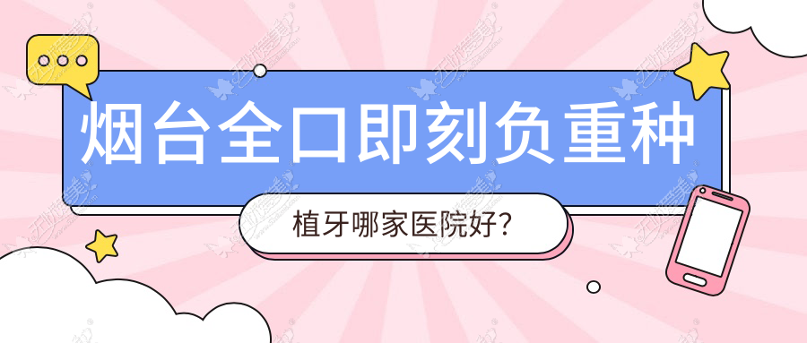 烟台全口即刻负重种植牙哪家医院好? 烟台全口即刻负重种植牙哪家医院好?
