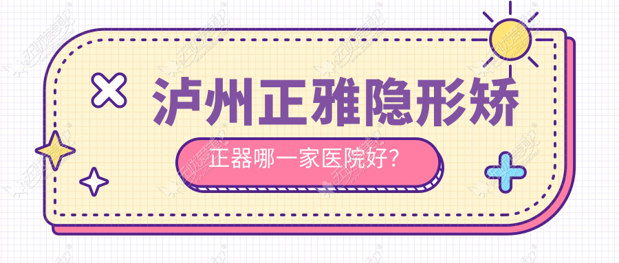 泸州正雅隐形矫正器哪一家医院好? 泸州正雅隐形矫正器哪一家医院好?