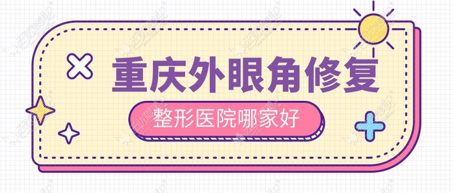 重庆外眼角修复整形医院哪家好 重庆外眼角修复整形医院哪家好