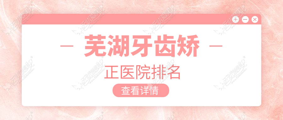 芜湖牙齿矫正医院排名 芜湖牙齿矫正医院排名