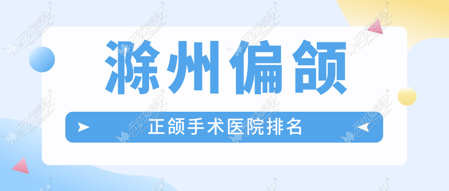滁州偏颌正颌手术医院排名 滁州偏颌正颌手术医院排名