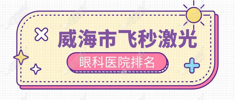 威海市飞秒激光眼科医院排名 威海市飞秒激光眼科医院排名