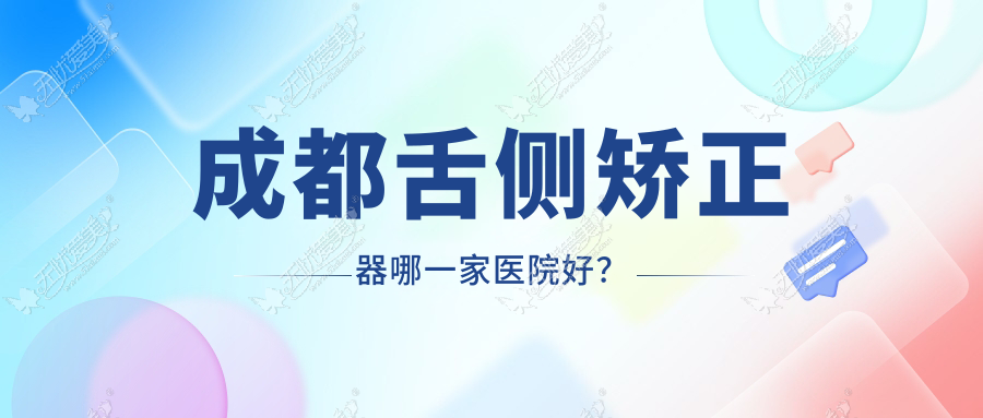 成都舌侧矫正器哪一家医院好？成都舌侧矫正器的医院有高新心呈海博/温江拉斐尔