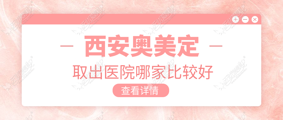 西安奥美定取出医院哪家比较好 西安奥美定取出医院哪家比较好