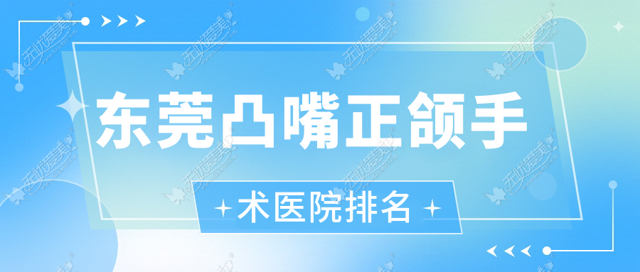 东莞凸嘴正颌手术医院排名 东莞凸嘴正颌手术医院排名