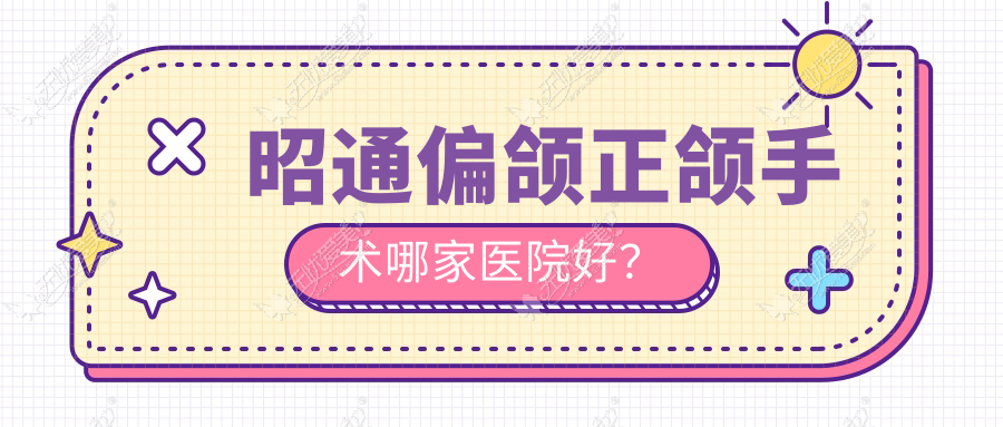 昭通偏颌正颌手术哪家医院好？