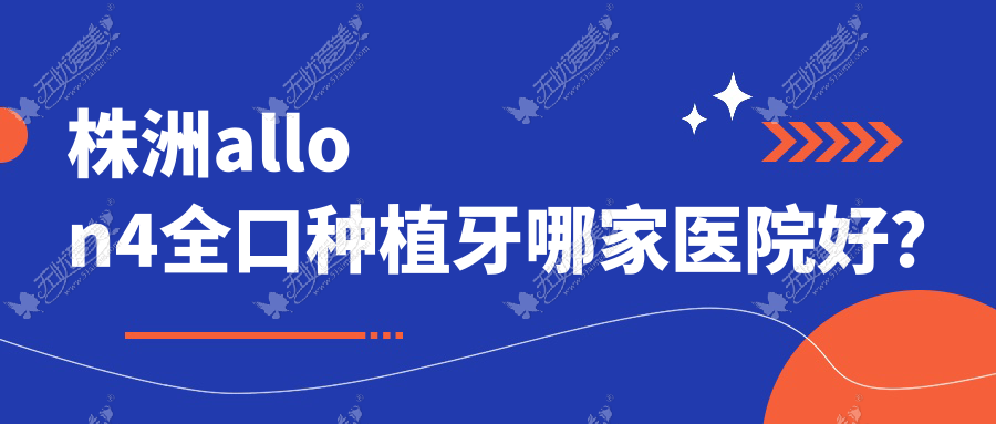 株洲allon4全口种植牙哪家医院好? 株洲allon4全口种植牙哪家医院好?