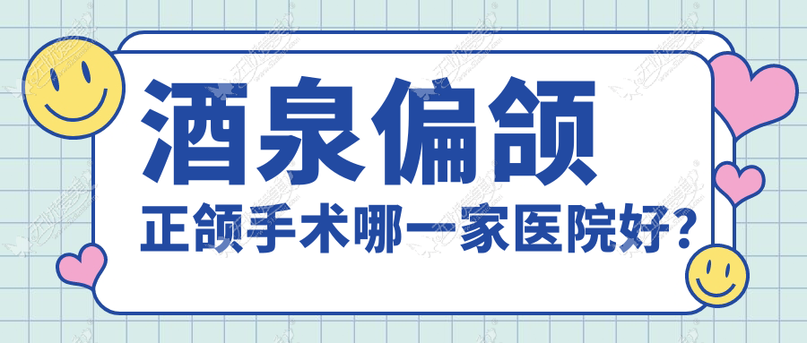 酒泉偏颌正颌手术哪一家医院好？