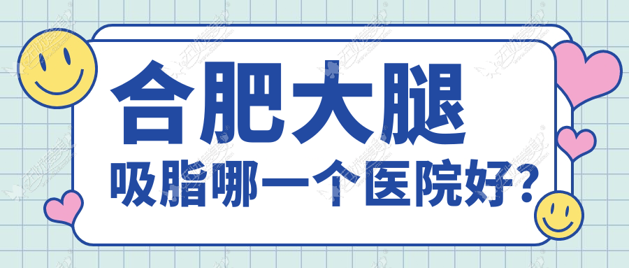 合肥大腿吸脂哪一个医院好? 合肥大腿吸脂哪一个医院好?