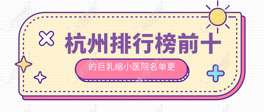 杭州排行榜前十的巨乳缩小医院名单更新 杭州排行榜前十的巨乳缩小医院名单更新