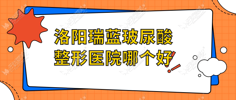 洛阳瑞蓝玻尿酸整形医院哪个好 洛阳瑞蓝玻尿酸整形医院哪个好