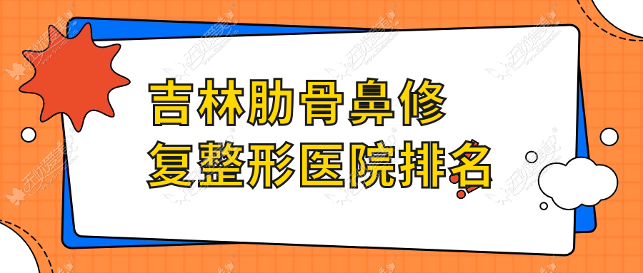 吉林肋骨鼻修复整形医院排名 吉林肋骨鼻修复整形医院排名