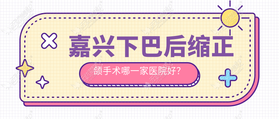 嘉兴下巴后缩正颌手术哪一家医院好？