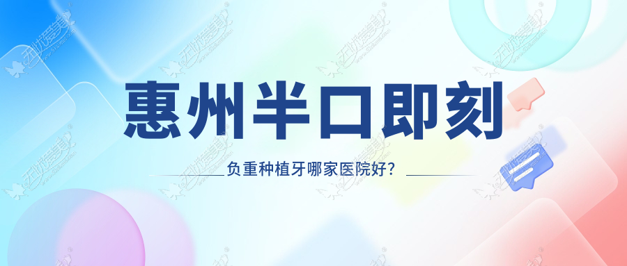 惠州半口即刻负重种植牙哪家医院好? 惠州半口即刻负重种植牙哪家医院好?