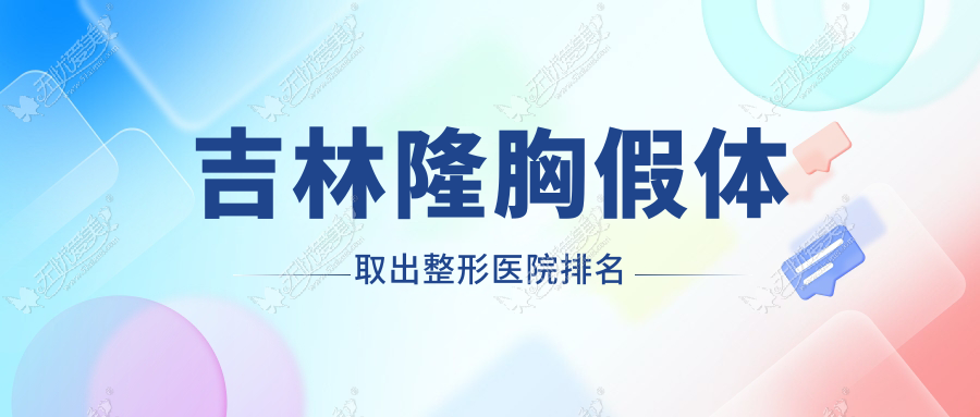 吉林隆胸假体取出整形医院排名 吉林隆胸假体取出整形医院排名