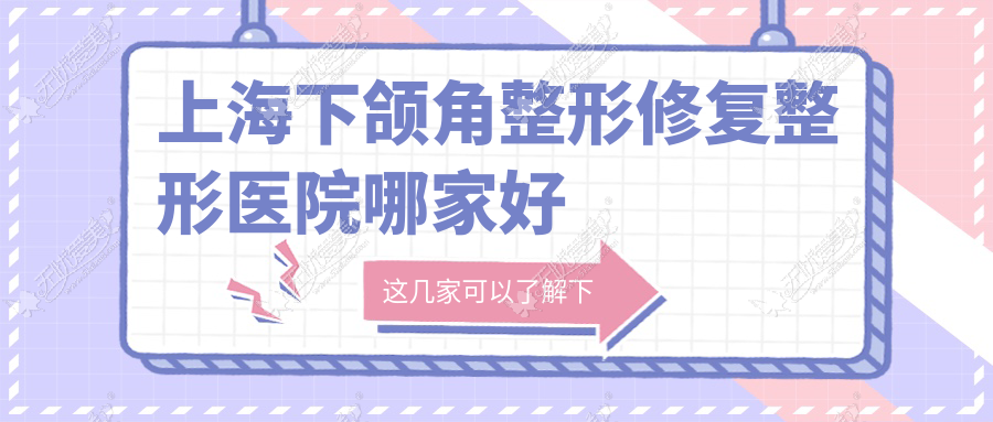 上海下颌角整形修复整形医院哪家好 上海下颌角整形修复整形医院哪家好