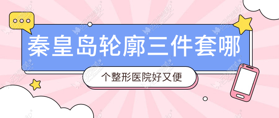 秦皇岛轮廓三件套哪个整形医院好又便宜？