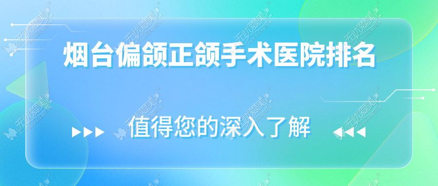 烟台偏颌正颌手术医院排名 烟台偏颌正颌手术医院排名