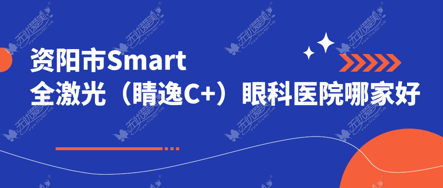 资阳市Smart全激光（睛逸C+）眼科医院哪家好