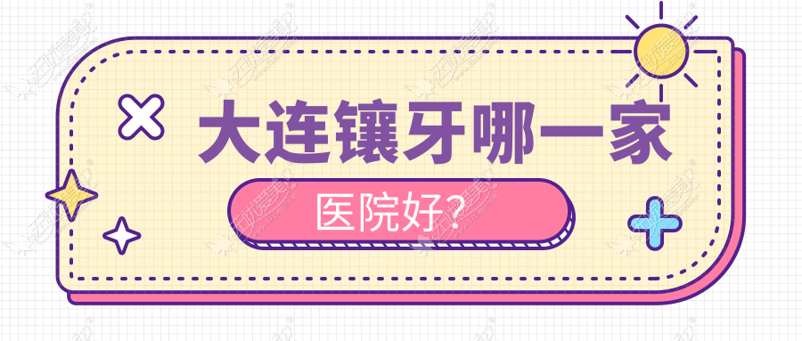 大连镶牙哪一家医院好? 大连镶牙哪一家医院好?