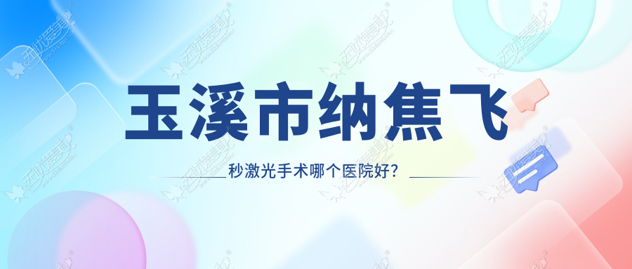 玉溪市纳焦飞秒激光手术哪个医院好? 玉溪市纳焦飞秒激光手术哪个医院好?