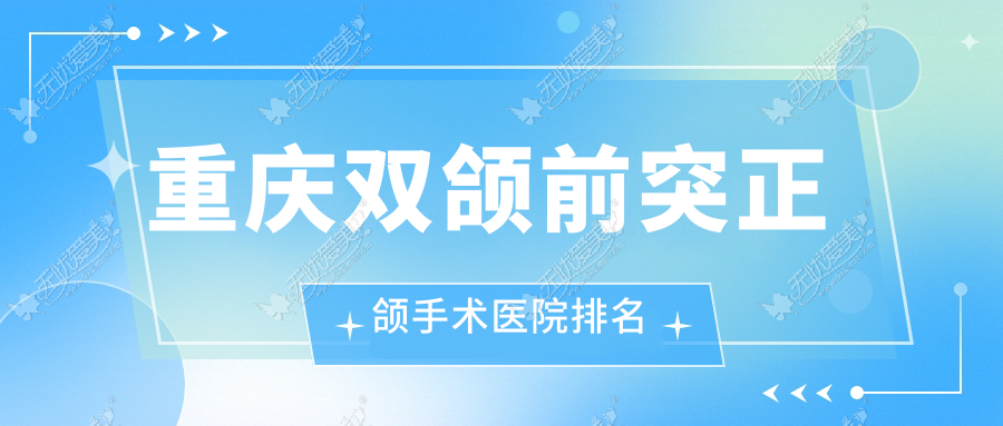 重庆双颌前突正颌手术医院排名重庆双颌前突正颌手术渝北邹敏美尔康好还不贵