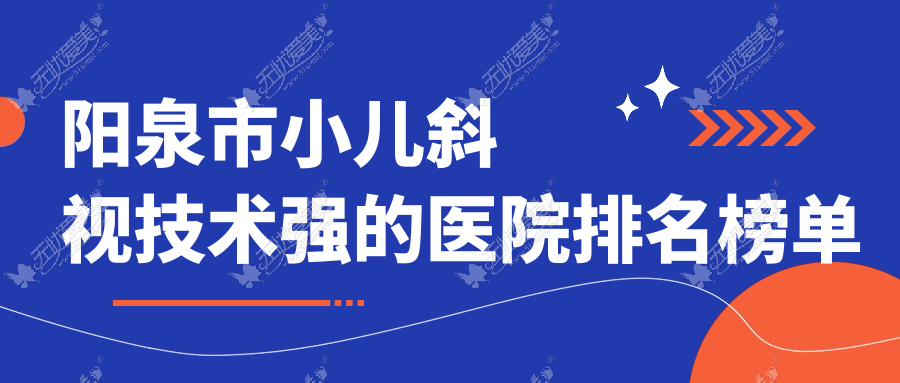 阳泉市小儿斜视技术强的医院排名榜单 阳泉市小儿斜视技术强的医院排名榜单