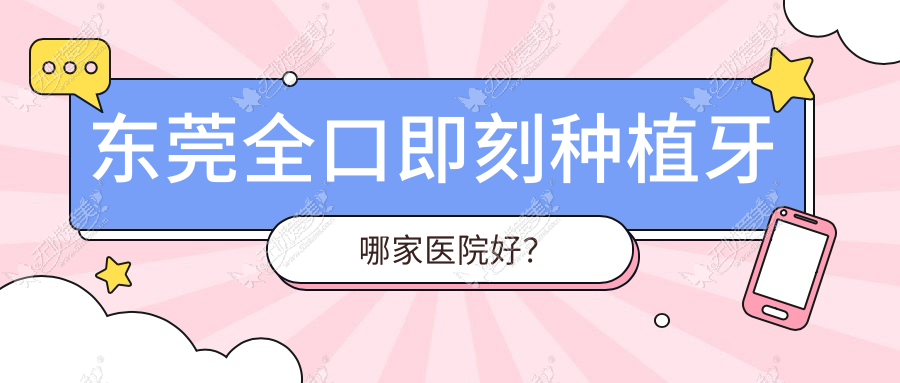 东莞全口即刻种植牙哪家医院好? 东莞全口即刻种植牙哪家医院好?