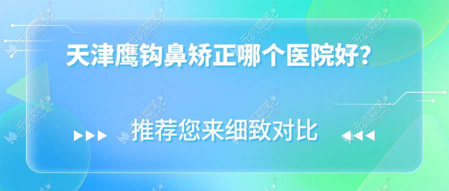 天津鹰钩鼻矫正哪个医院好? 天津鹰钩鼻矫正哪个医院好?