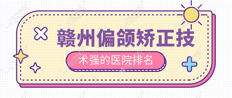 赣州偏颌矫正技术强的医院排名 赣州偏颌矫正技术强的医院排名