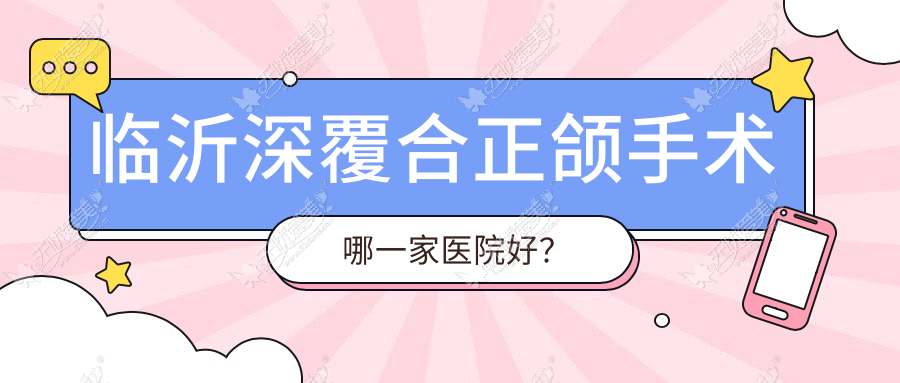 临沂深覆合正颌手术哪一家医院好？临沂下巴后缩正颌手术/偏颌正颌手术选择这几个