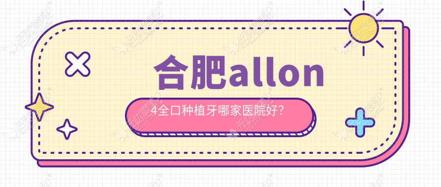 合肥allon4全口种植牙哪家医院好? 合肥allon4全口种植牙哪家医院好?