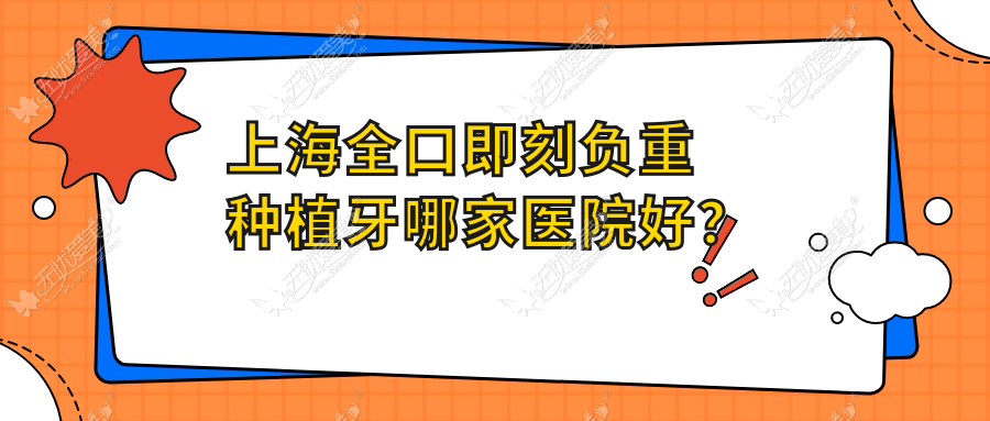 上海全口即刻负重种植牙哪家医院好? 上海全口即刻负重种植牙哪家医院好?