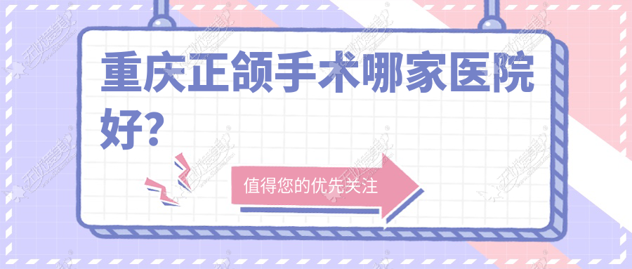 重庆正颌手术哪家医院好？重庆脸型不对称正颌手术/地包天正颌手术挑选这些