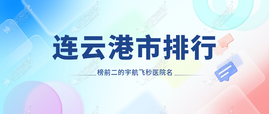 连云港市排行榜前二的宇航飞秒医院名单公布 连云港市排行榜前二的宇航飞秒医院名单公布