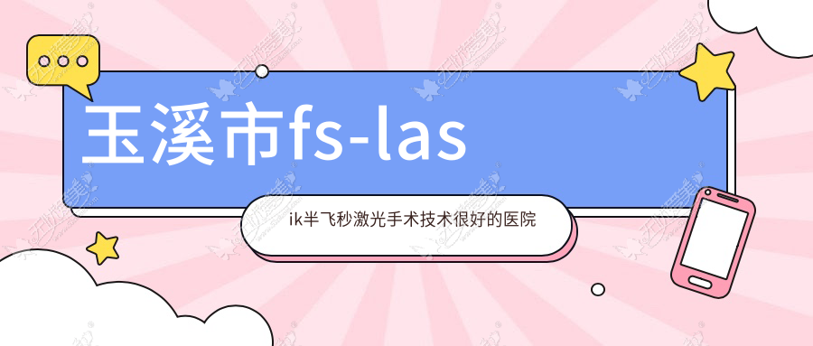 玉溪市fs-lasik半飞秒激光手术技术较好的医院排行 玉溪市fs-lasik半飞秒激光手术技术较好的医院排行