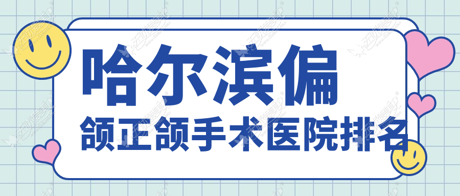 哈尔滨偏颌正颌手术医院排名 哈尔滨偏颌正颌手术医院排名