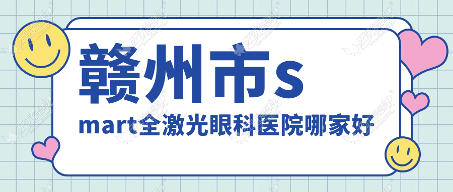 赣州市smart全激光眼科医院哪家好 赣州市smart全激光眼科医院哪家好