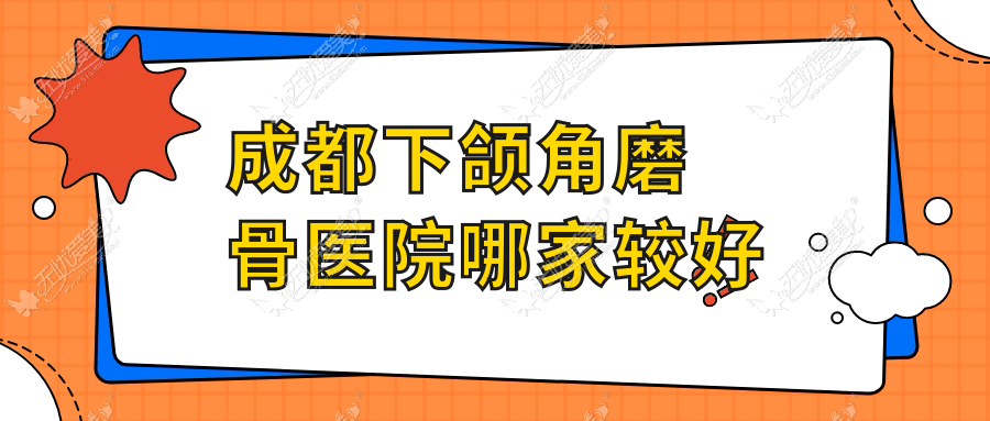 成都下颌角磨骨医院哪家较好 成都下颌角磨骨医院哪家较好
