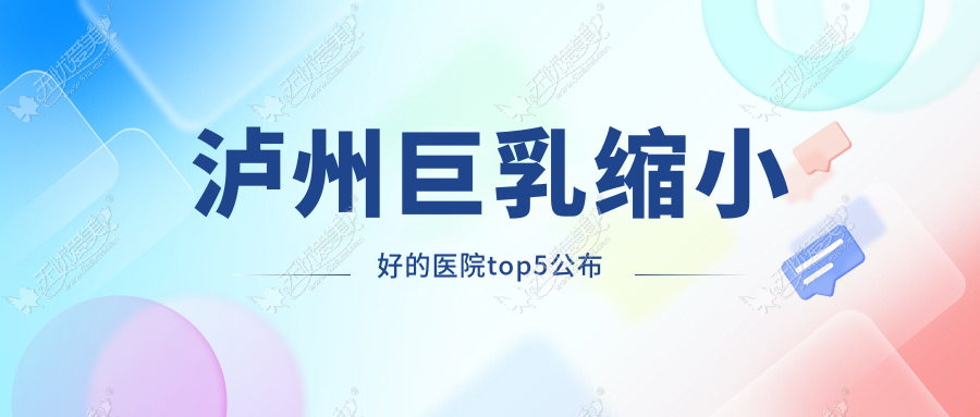 泸州巨乳缩小好的医院top5公布 泸州巨乳缩小好的医院top5公布