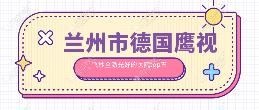 兰州市德国鹰视飞秒全激光好的医院top五揭晓 兰州市德国鹰视飞秒全激光好的医院top五揭晓
