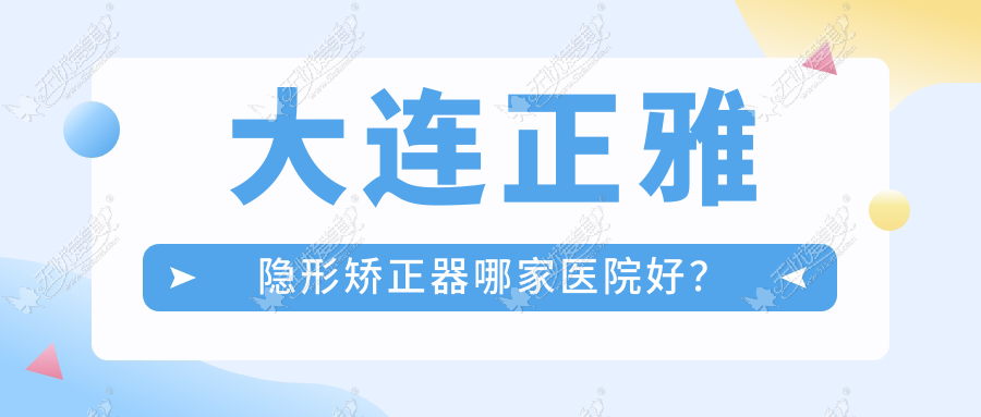 大连正雅隐形矫正器哪家医院好? 大连正雅隐形矫正器哪家医院好?